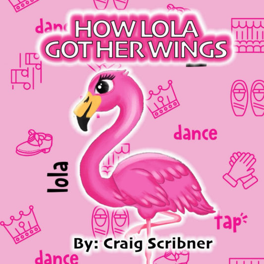 How Lola Got Her Wings: From struggling to soaring: Lola, the Flamingo, takes a tap dance class to improve her rhythm and coordination.