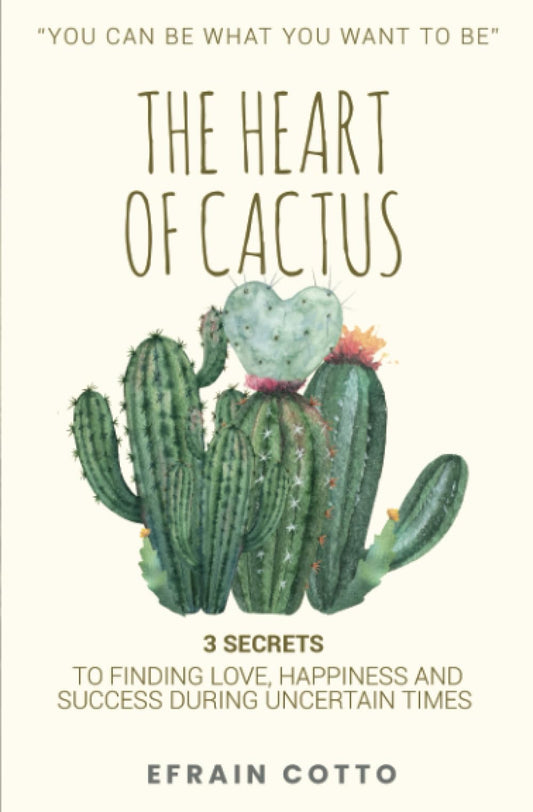 The Heart of Cactus: 3 SECRETS TO FINDING LOVE, HAPPINESS, AND SUCCESS DURING UNCERTAIN TIMES.