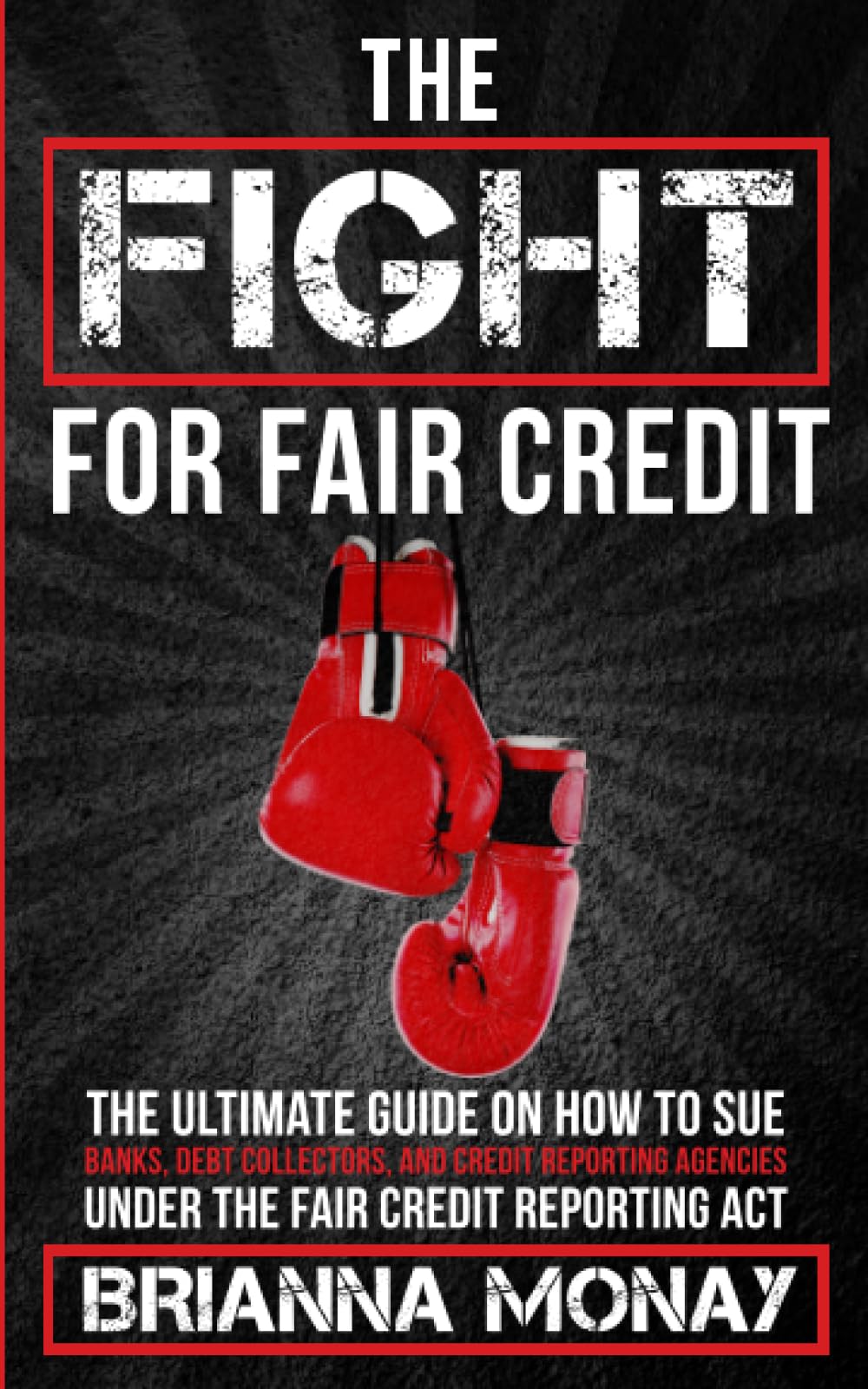 THE FIGHT FOR FAIR CREDIT: THE ULTIMATE GUIDE TO SUING BANKS, DEBT COLLECTORS, AND REPORTING AGENCIES UNDER THE FAIR CREDIT REPORTING ACT
