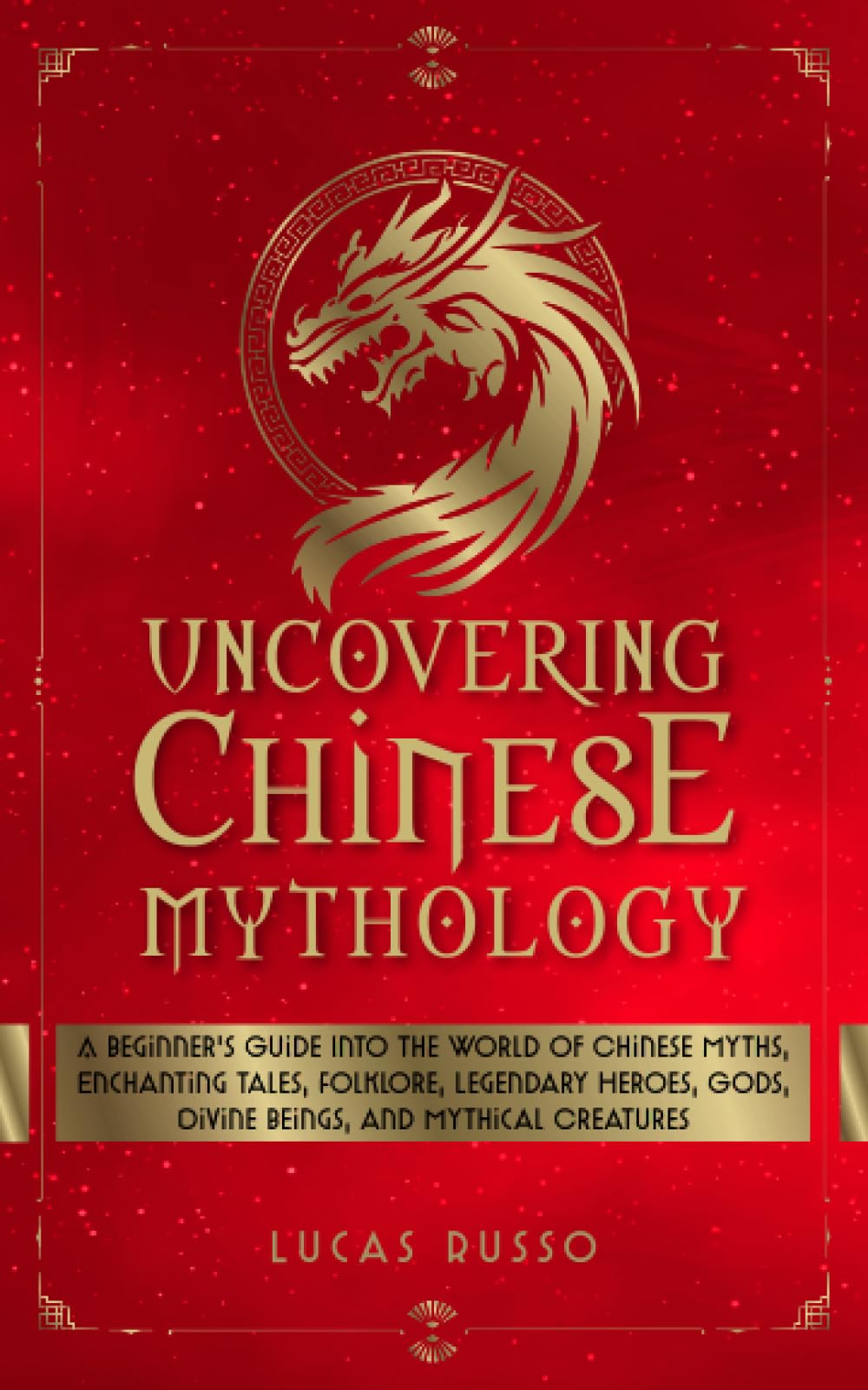 Uncovering Chinese Mythology: A Beginner's Guide Into The World of Chinese Myths, Enchanting Tales, Folklore, Legendary Heroes, Gods, Divine Beings, and Mythical Creatures (Ancient History Books) - 1707