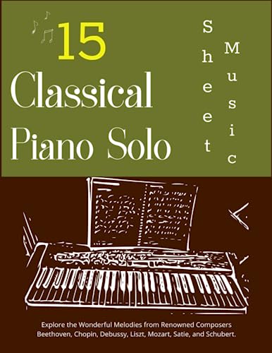 15 Classical Piano Solo Sheet Music: Explore the Wonderful Melodies from Renowned Composers Beethoven, Chopin, Debussy, Liszt, Mozart, Satie, and Schubert. - 6477