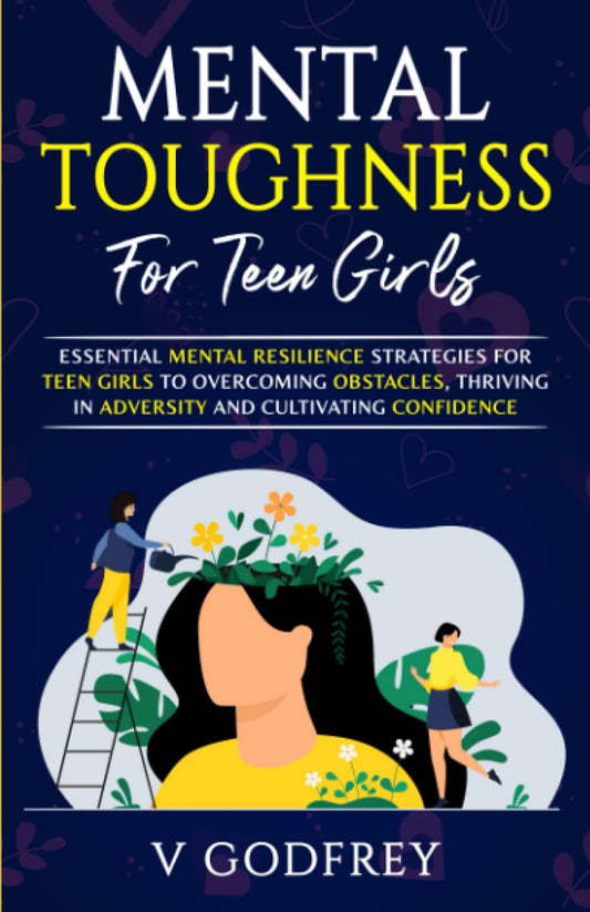 MENTAL TOUGHNESS FOR TEEN GIRLS: Essential Mental Resilience Strategies for Teen Girls to Overcoming Obstacles, Thriving in Adversity and Cultivating Confidence. - 7440