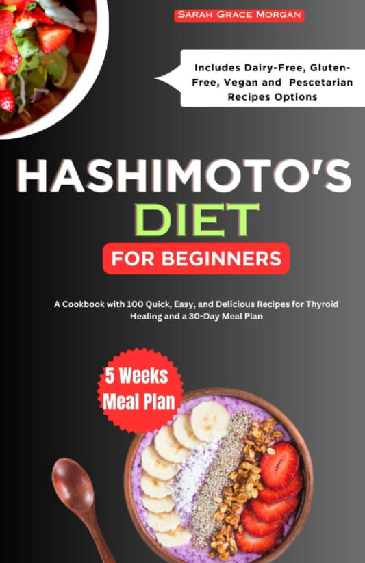 HASHIMOTO'S DIET FOR BEGINNERS: A Cookbook with 100 Quick, Easy, and Delicious Recipes for Thyroid Healing: Includes Dairy-Free, Gluten-Free, Vegan, and Pescetarian Options, plus a 30-Day Meal Plan - 6285