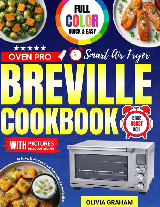 Breville Smart Air Fryer Oven Pro Cookbook with Pictures: Full Color Quick and Easy Delicious Recipes to Bake, Broil, Roast and Dehydrate Fantastic Meals - 5797
