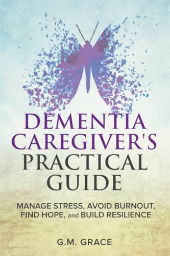 Dementia Caregiver's Practical Guide: Manage Stress, Avoid Burnout, Find Hope, and Build Resilience: Take Care of Yourself, Manage Isolation, Your Loved One, and Financial Challenges - 5156