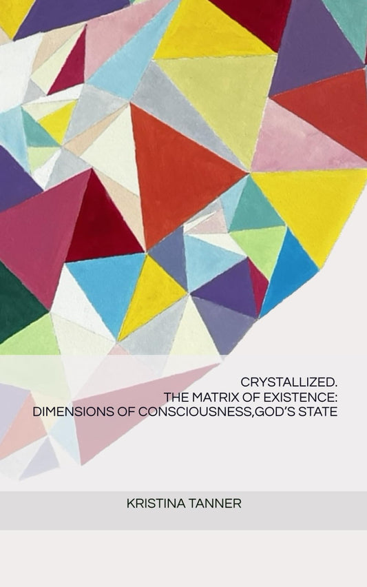 CRYSTALLIZED. THE MATRIX OF EXISTENCE: DIMENSIONS OF CONSCIOUSNESS, GOD’S STATE - 243