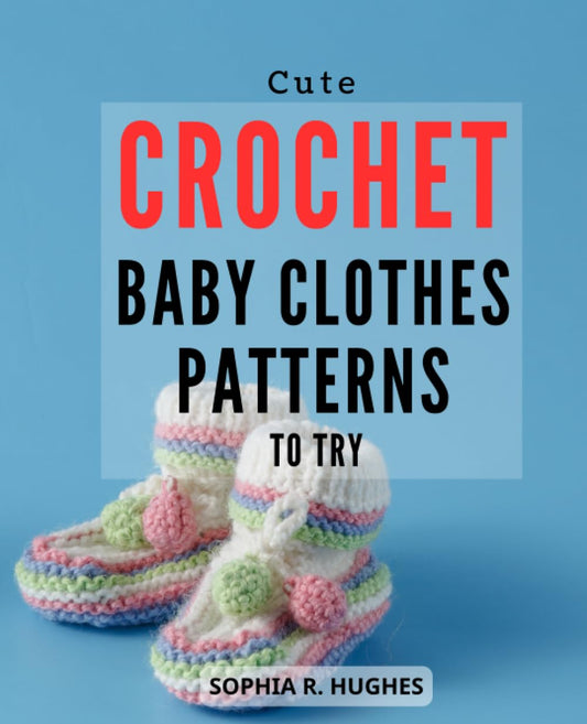 Cute Crochet Baby Clothes Patterns To Try: Irresistibly Cute and Adorable Patterns for Your Little Ones | Discover a World of Handmade Love with Easy-to-Follow Baby Crochet Projects - 4469