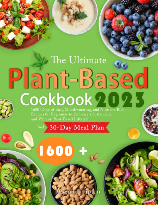 The Ultimate Plant-Based Cookbook 2023: 1600+ Days of Easy, Mouthwatering, and Nutrient-Rich Recipes for Beginners to Embrace a Sustainable and Vibrant Plant-Based Lifestyle, Incl. 30-Day Meal Plan - 6715