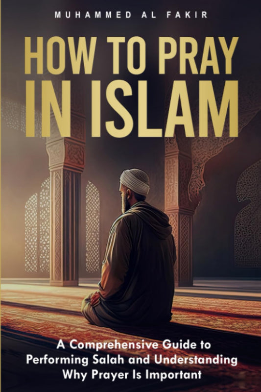 How to Pray in Islam: A Comprehensive Guide to Performing Salah and Understanding Why Prayer Is Important (The Islamic Spiritual Journey Series) - 6292