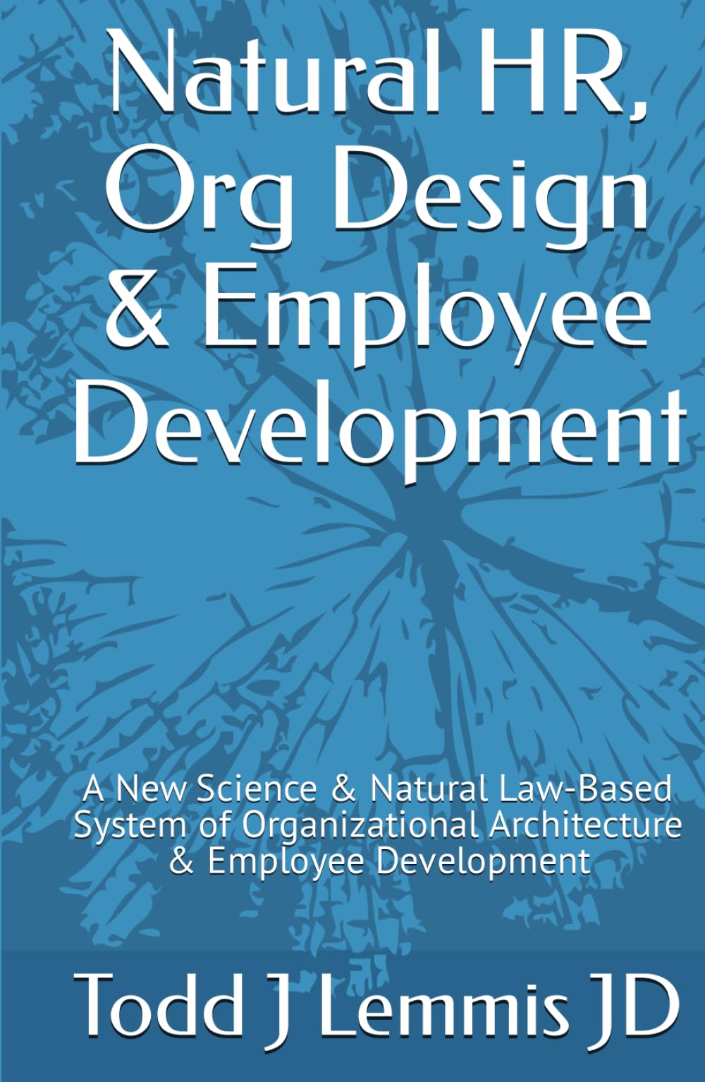Natural HR, Org Design & Employee Development: A Revolutionary Science & Natural Law-Based System of Organizational Architecture & Employee Development