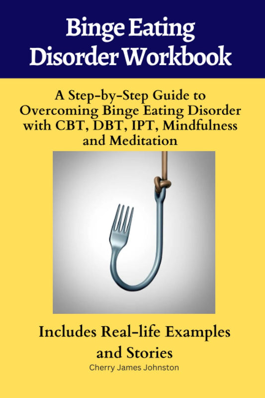 Binge Eating Disorder Workbook :A Step-by-Step Guide to Overcoming Binge Eating Disorder with CBT, DBT, IPT, Mindfulness and Meditation: Includes Real-life Examples and Stories