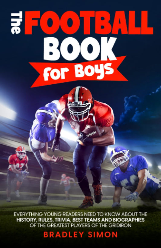 The Football Book for Boys: Everything Young Readers Need to Know About the History, Rules, Trivia, Best Teams and Biographies of the Greatest Players ... (Young Reader's Football Starter Pack)