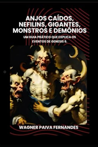 Anjos caídos, nefilins, gigantes, monstros e demônios: Um Guia prático que explica os eventos de Genesis 6. (Vida Cristã e devocionais.) (Portuguese Edition) - 6022