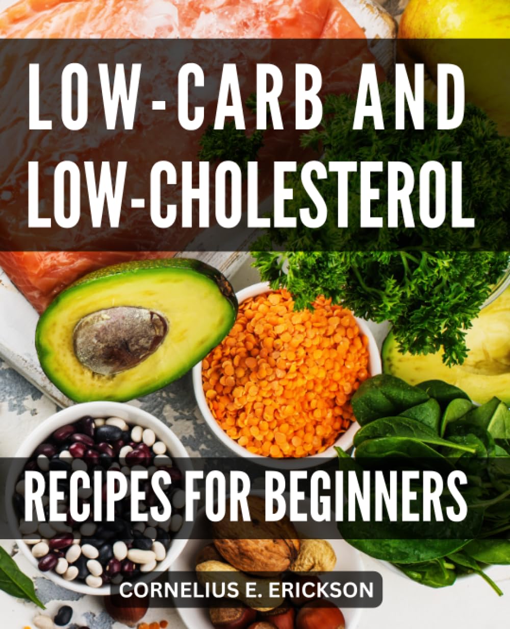 Low-Carb And Low-Cholesterol Recipes For Beginners: Nourish Your Body with Delicious Recipes and Improve Your Well-being | Discover the Power of a Low Carb and Low Cholesterol Lifestyle - 2213