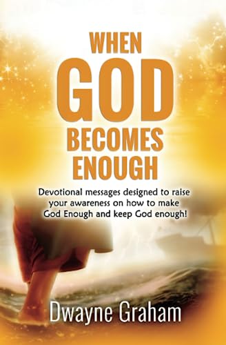When God Becomes Enough: Devotional messages designed to raise your awareness on how to make God Enough and keep God Enough!