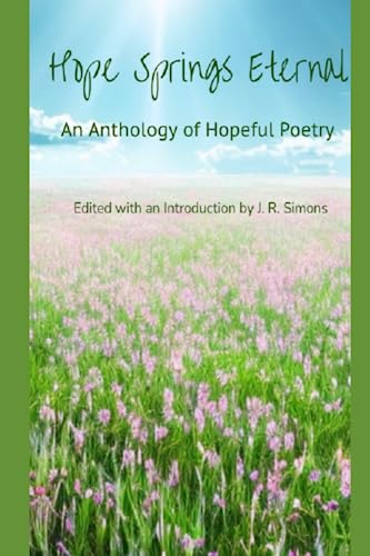 Hope Springs Eternal: An Anthology of Hopeful Poetry: Edited with and Introduction by J. R. Simons - 4977
