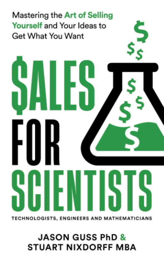 Sales for Scientists: Mastering the Art of Selling Yourself and Your Ideas to Get What You Want - 1211