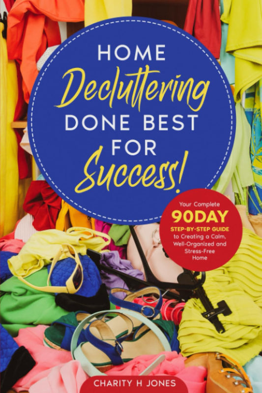 Home Decluttering Done Best for Success!: Your Complete 90 Day Step-By-Step Guide to Creating a Calm, Well-Organized and Stress-Free Home - 2841