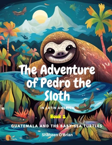 The Adventures of Pedro the Sloth In Latin America - Guatemala and the Baby Sea Turtles: Book 2 - 1248