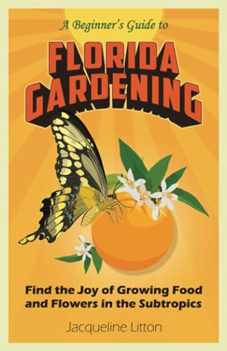 A Beginner's Guide to Florida Gardening: Find the Joy of Growing Food and Flowers in the Subtropics
