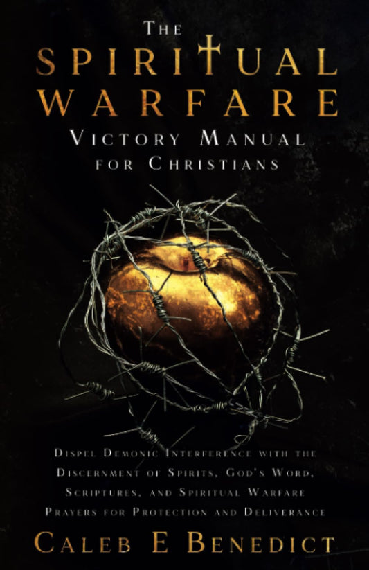 The Spiritual Warfare Victory Manual for Christians: Dispel Demonic Interference with the Discernment of Spirits, God's Word, Scriptures, and Spiritual Warfare Prayers for Protection and Deliverance - 1573
