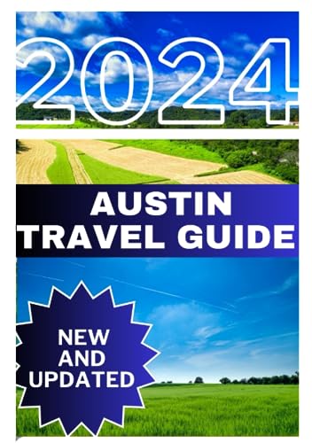 AUSTIN TRAVEL GUIDE 2024: An in-Depth Exploration into the Heart and Spirit of the Enigmatic Texan Metropolis. (UPDATED 2024 TRAVEL GUIDES) - 2445