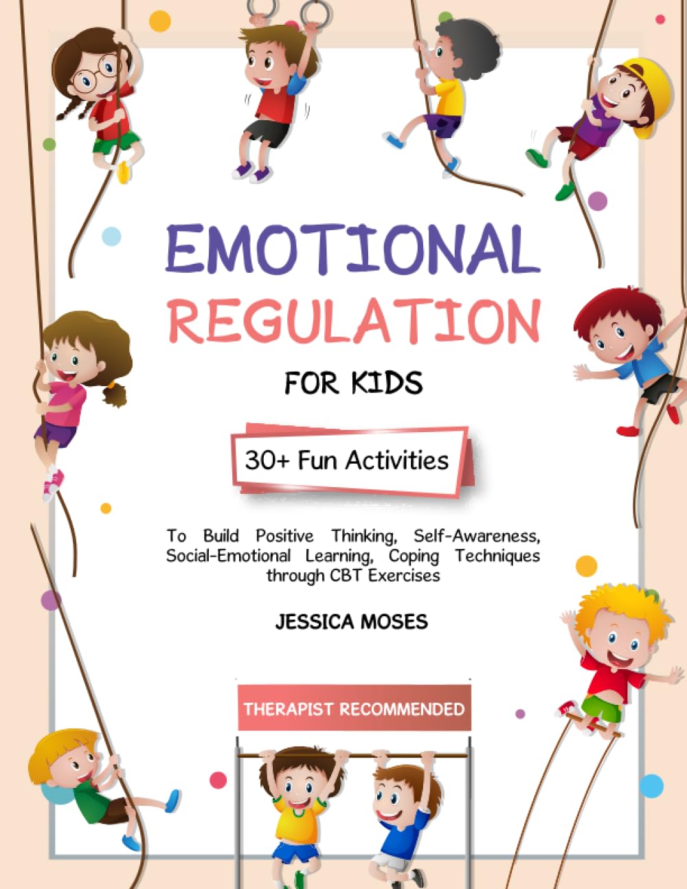 Emotional Regulation For Kids: 30+ Fun Activities To Build Positive Thinking, Self-Awareness, Social-Emotional Learning, Coping Techniques Through CBT Exercises
