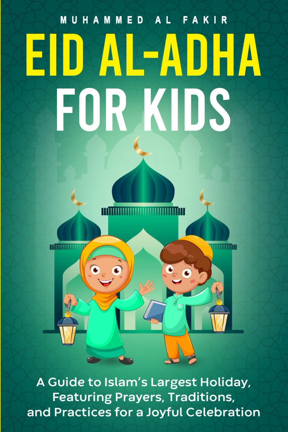 Eid Al-Adha for Kids: A Guide to Islam’s Largest Holiday, Featuring Prayers, Traditions, and Practices for a Joyful Celebration (The Islamic Spiritual Journey Series)