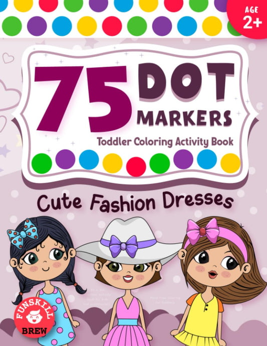 75 Dot Markers Toddler Coloring Activity Book - Cute Fashion Dresses: Do a dot markers activity book for kids and preschoolers | Mess free coloring for toddlers