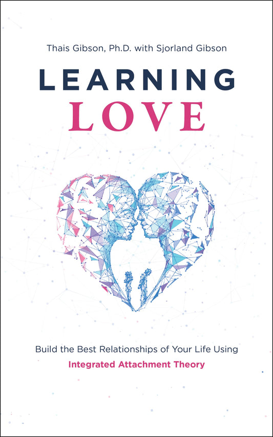 Learning Love: Build the Best Relationships of Your Life Using Integrated Attachment Theory