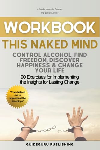 Workbook For This Naked Mind: Control Alcohol, Find Freedom, Discover Happiness & Change Your Life by Annie Grace: 90 Exercises for Implementing the Insights for Lasting Change