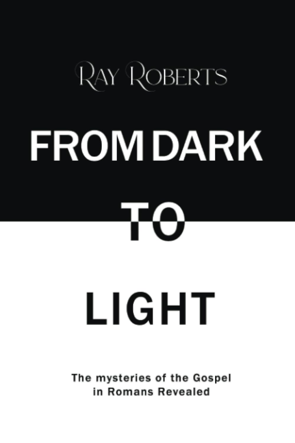 From Dark To Light: The Mysteries of The Gospel in Romans Revealed