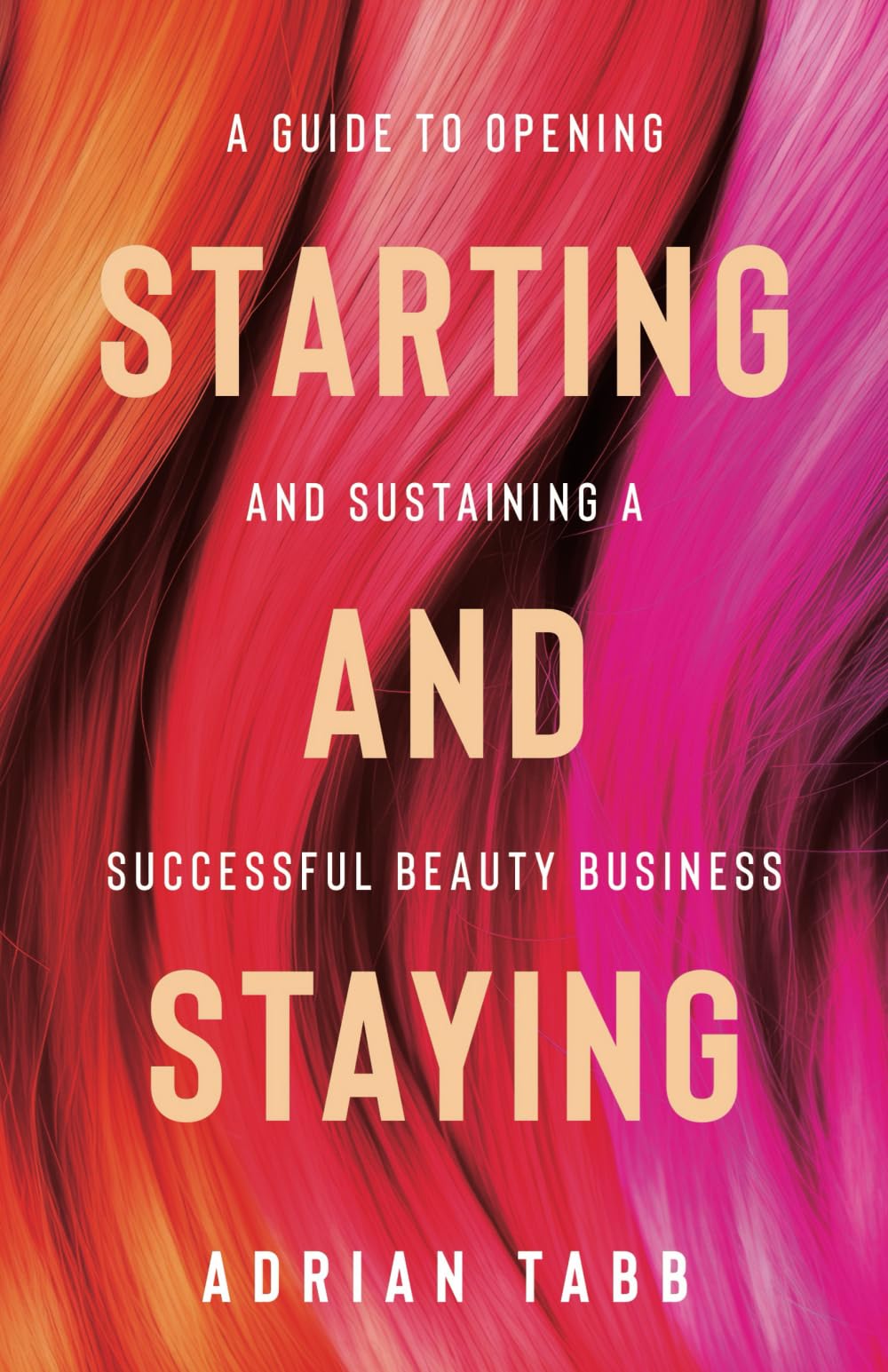 Starting and Staying: A Guide to Opening and Sustaining a Successful Beauty Business