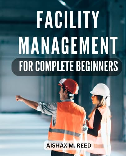 Facility Management For Complete Beginners: Mastering Strategies for Effective Operations and Maintenance | From Planning to Performance, A Handbook for Facility Management Excellence - 8029