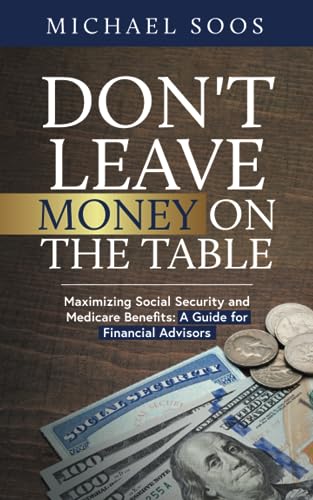 Don't Leave Money on the Table: Maximizing Social Security and Medicare Benefits: A Guide for Financial Advisors - 817
