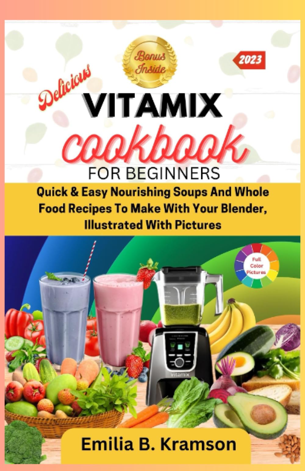 DELICIOUS VITAMIX COOKBOOK FOR BEGINNERS: Quick & Easy Nourishing Soups And Whole Food Recipes To Make With Your Blender, Illustrated With Pictures