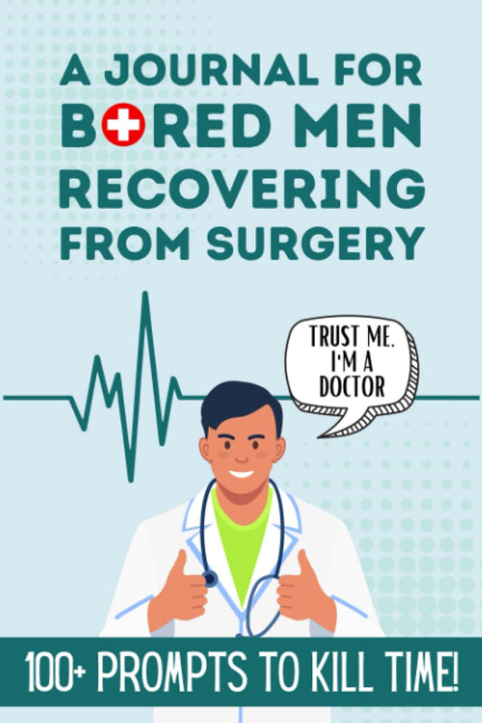 A Journal for Bored Men Recovering From Surgery - With 100+ Prompts to Kill Time: Get Well Daily Workbook for Dad or Husband for Speedy Recovery - 4826