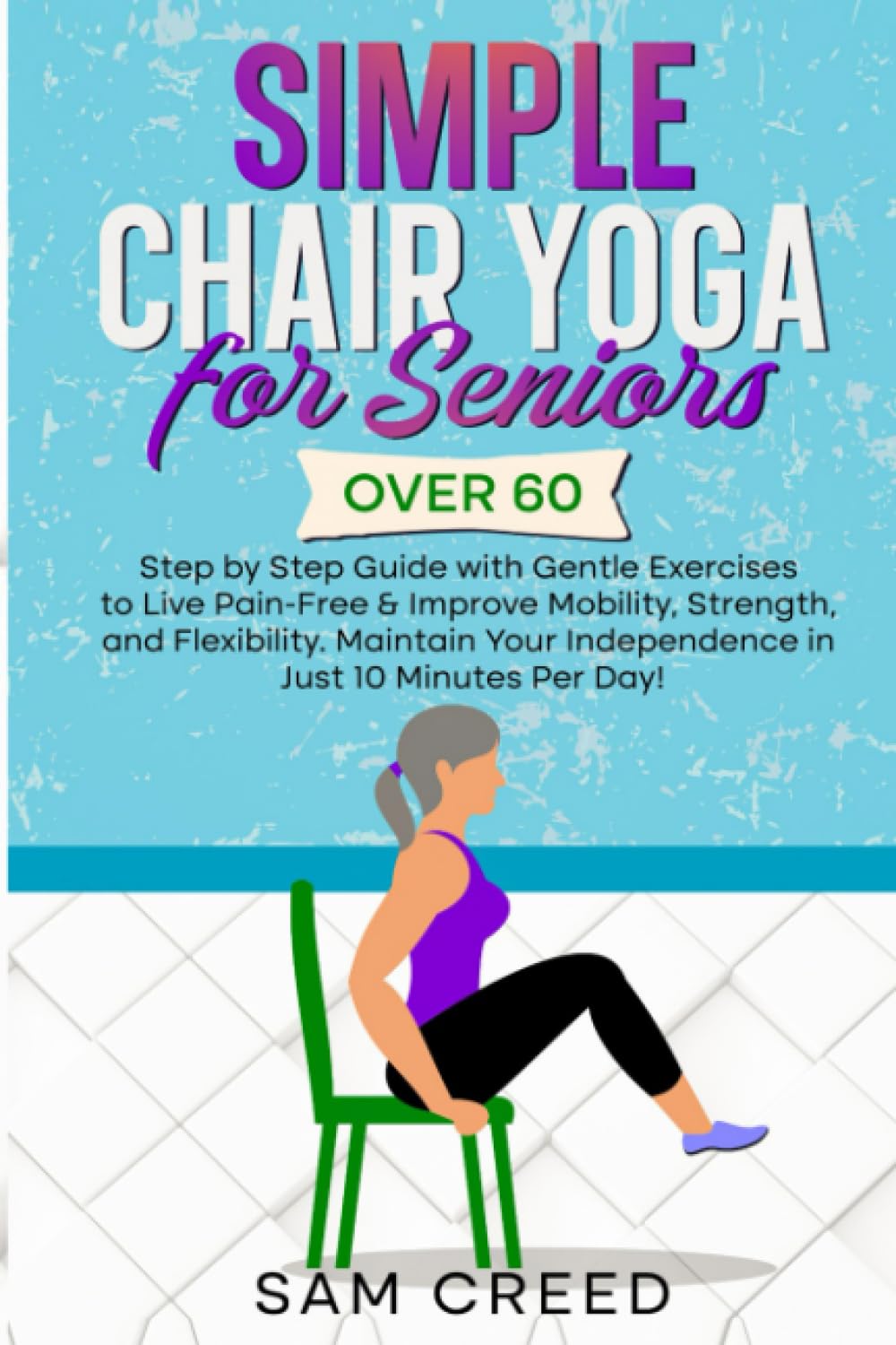 Simple Chair Yoga for Seniors Over 60: Step by Step Guide with Gentle Exercises to Live Pain-Free & Improve Mobility, Strength, and Flexibility. Maintain Your Indipendence in Just 10 Minutes Per Day! - 5967