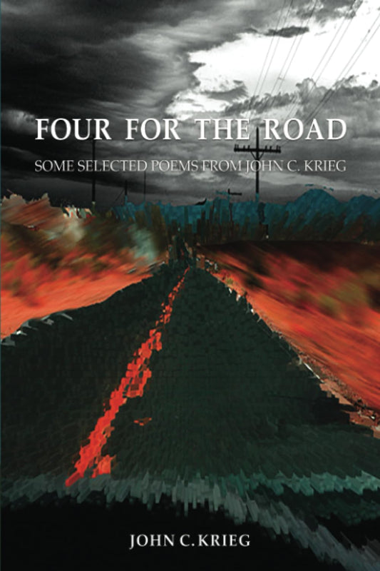 Four for the Road: Some Selected Poems From John C. Krieg - 9834