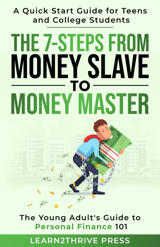 The 7-Steps from Money Slave to Money Master: The Young Adult's Guide to Personal Finance 101: A Quick Start Guide for Teens and College Students (The Ultimate Personal Finance Series) - 7228