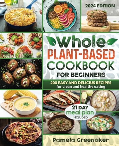 Whole Plant-Based Cookbook For Beginners: 200 Easy And Delicious Recipes For Clean And Healthy Eating 21 Day Meal Plan Included - 3389