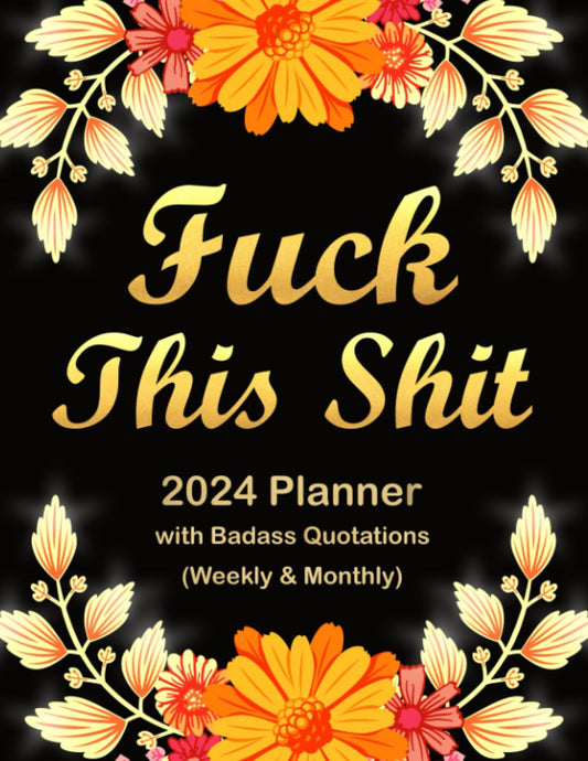 2024 Planner Fuck This Shit: Funny Weekly and Monthly Organizer with Badass Quotations - 9702
