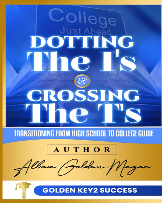 DOTTING THE I'S AND CROSSING THE T'S: Transitioning From High School To College Guide