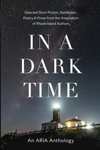 In a Dark Time: Selected short fiction, nonfiction, poetry & prose from The Association of Rhode Island Authors; an ARIA Anthology - 977