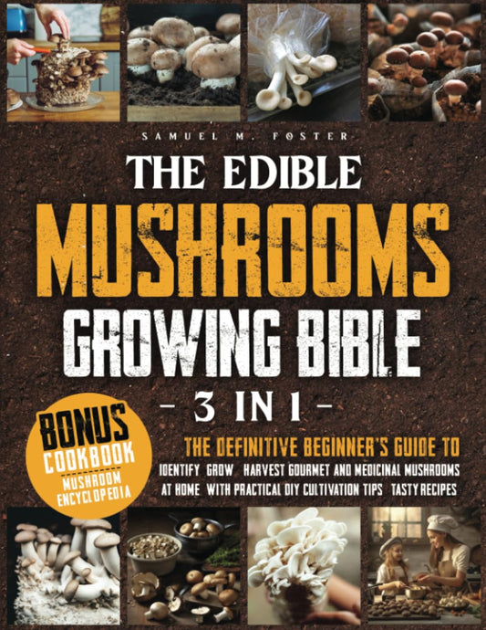 The Edible Mushrooms Growing Bible: [3 in 1] The Definitive Beginner’s Guide to Identify, Grow & Harvest Gourmet and Medicinal Mushrooms at Home. With Practical DIY Cultivation Tips & Tasty Recipes! - 8323
