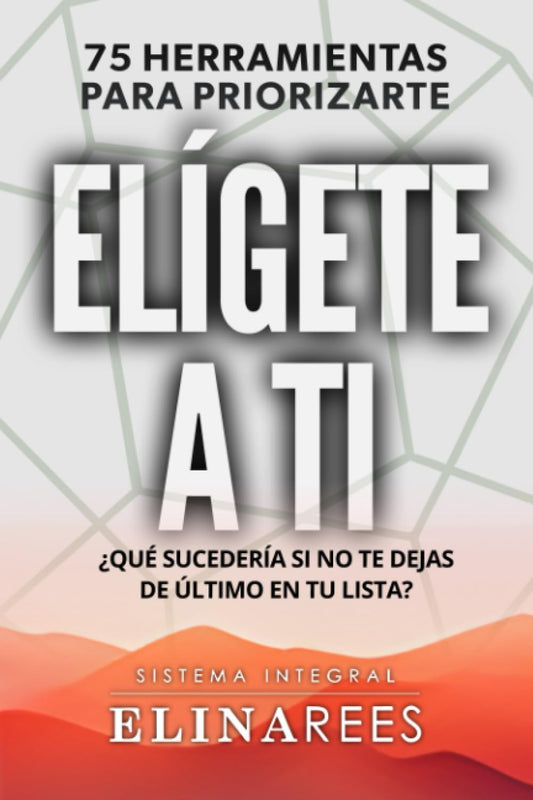 Elígete a ti: 75 Herramientas para priorizarte . ¿Qué sucedería si no te dejas de último en tu lista? (Spanish Edition) - 7518