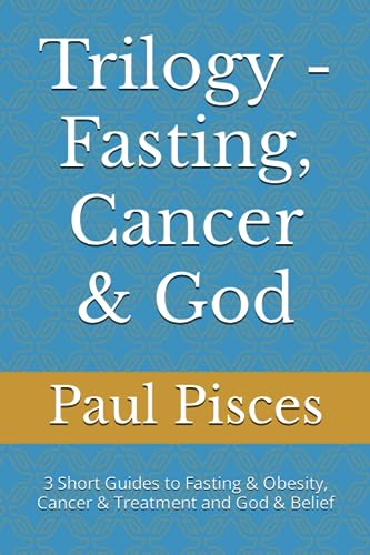 Trilogy - Fasting, Cancer & God: 3 Short Guides to Fasting & Obesity, Cancer & Treatment and God & Belief - 8400