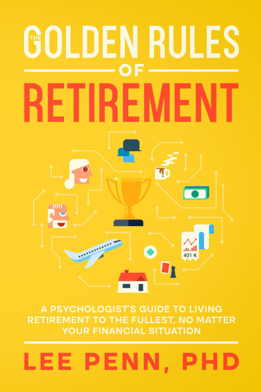 The Golden Rules of Retirement: A Psychologist’s Guide to Living Retirement to the Fullest, No Matter Your Financial Situation (The Golden Rules Series)