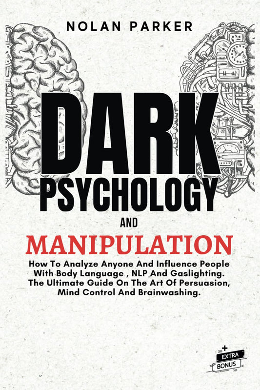 Dark Psychology And Manipulation: How To Analyze Anyone And Influence People With Body Language, NLP And Gaslighting. The Ultimate Guide On The Art Of Persuasion, Mind Control And Brainwashing. - 7046