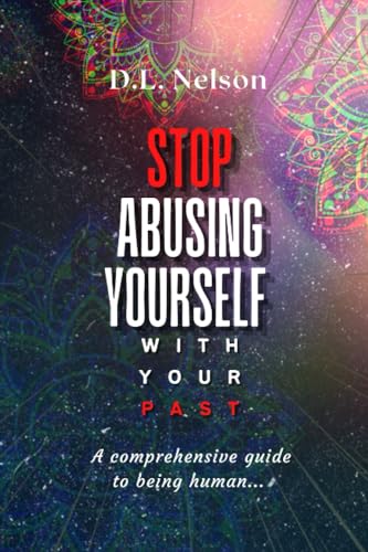 Stop Abusing Yourself With Your Past: A comprehensive guide to being human - 3014